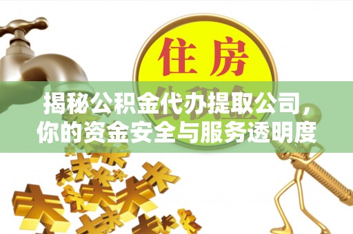 协助揭秘公积金代办提取公司，你的资金安全与服务透明度全解析