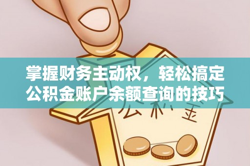 协助掌握财务主动权，轻松搞定公积金账户余额查询的技巧与方法