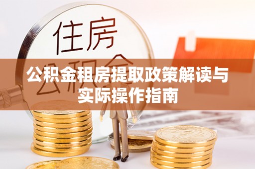协助公积金租房提取政策解读与实际操作指南
