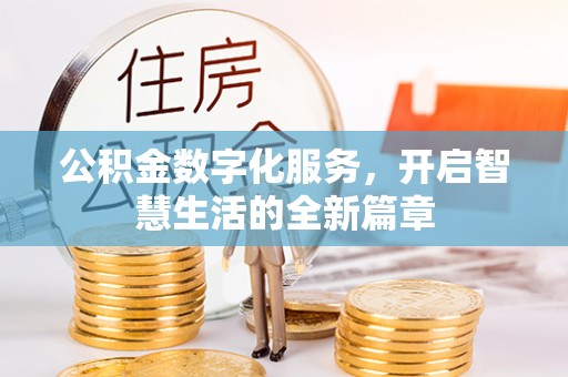 协助公积金数字化服务，开启智慧生活的全新篇章