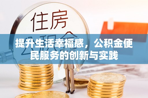协助提升生活幸福感，公积金便民服务的创新与实践
