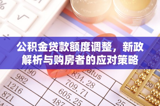 协助公积金贷款额度调整，新政解析与购房者的应对策略
