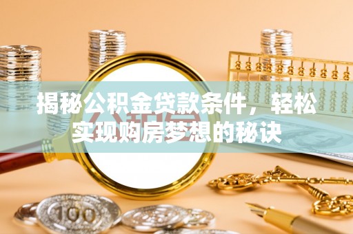协助揭秘公积金贷款条件，轻松实现购房梦想的秘诀