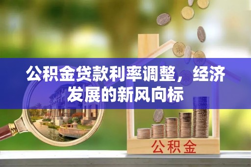 协助公积金贷款利率调整，经济发展的新风向标