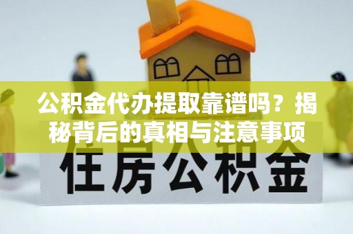 协助公积金代办提取靠谱吗？揭秘背后的真相与注意事项