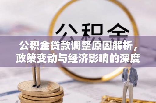 协助公积金贷款调整原因解析，政策变动与经济影响的深度探讨