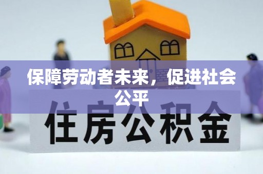 协助保障劳动者未来，促进社会公平