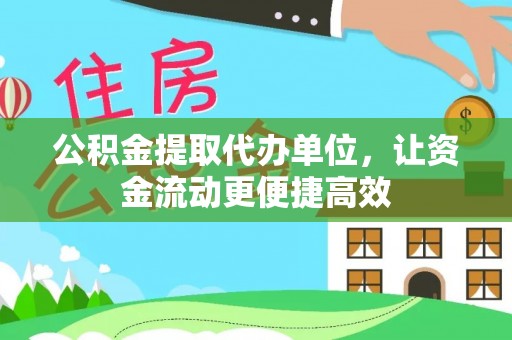 协助公积金提取代办单位，让资金流动更便捷高效