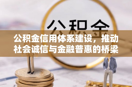 协助公积金信用体系建设，推动社会诚信与金融普惠的桥梁