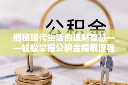 协助揭秘现代生活的理财智慧——轻松掌握公积金提取流程的实用指南