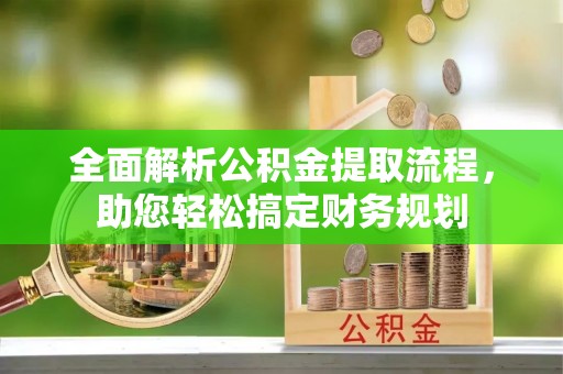 协助全面解析公积金提取流程，助您轻松搞定财务规划