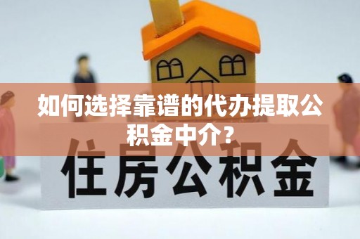 协助如何选择靠谱的代办提取公积金中介？