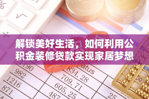 协助解锁美好生活，如何利用公积金装修贷款实现家居梦想