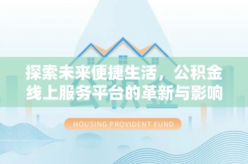 协助探索未来便捷生活，公积金线上服务平台的革新与影响