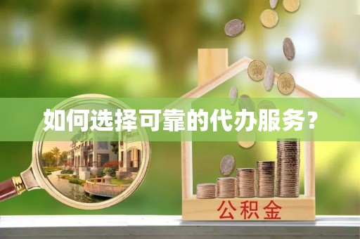 协助如何选择可靠的代办服务？