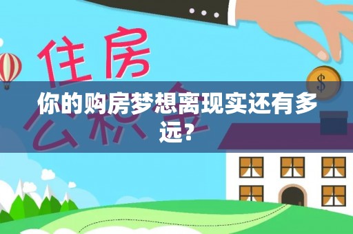 协助你的购房梦想离现实还有多远？