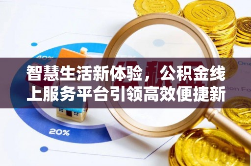 协助智慧生活新体验，公积金线上服务平台引领高效便捷新潮流
