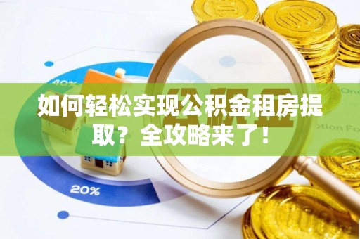 协助如何轻松实现公积金租房提取？全攻略来了！