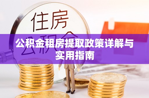 协助公积金租房提取政策详解与实用指南
