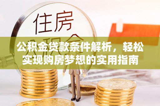 协助公积金贷款条件解析，轻松实现购房梦想的实用指南