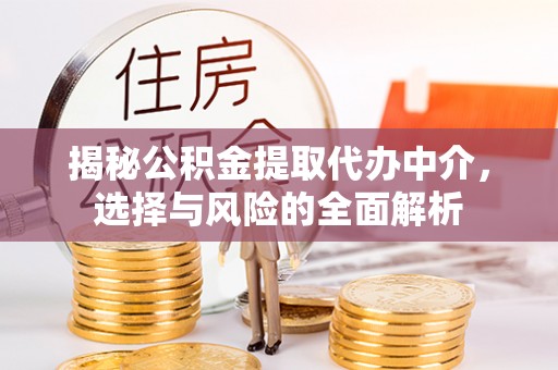 协助揭秘公积金提取代办中介，选择与风险的全面解析