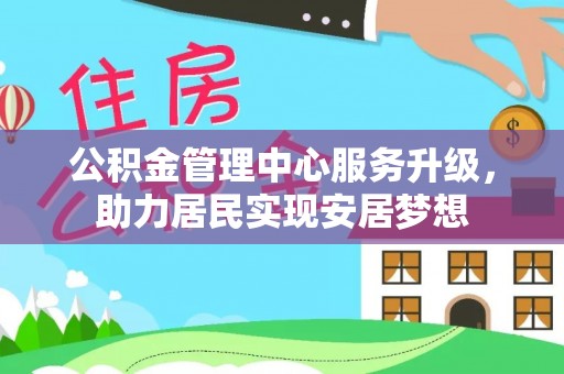 协助公积金管理中心服务升级，助力居民实现安居梦想