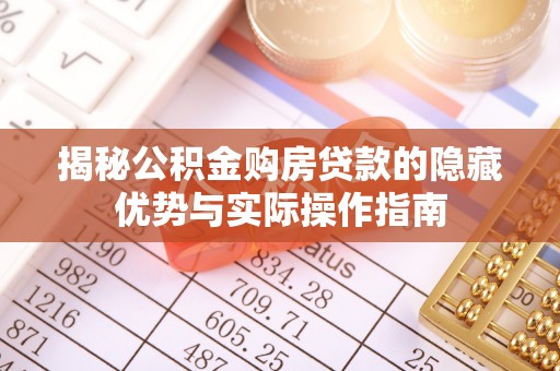 协助揭秘公积金购房贷款的隐藏优势与实际操作指南