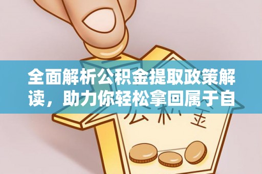 协助全面解析公积金提取政策解读，助力你轻松拿回属于自己的钱