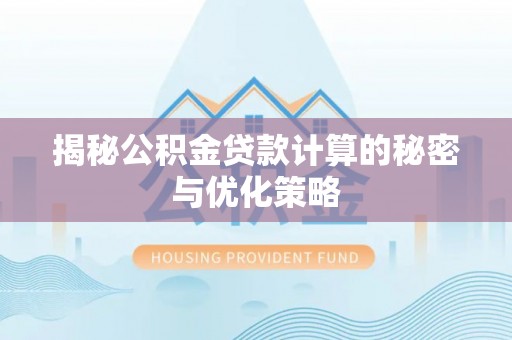 协助揭秘公积金贷款计算的秘密与优化策略