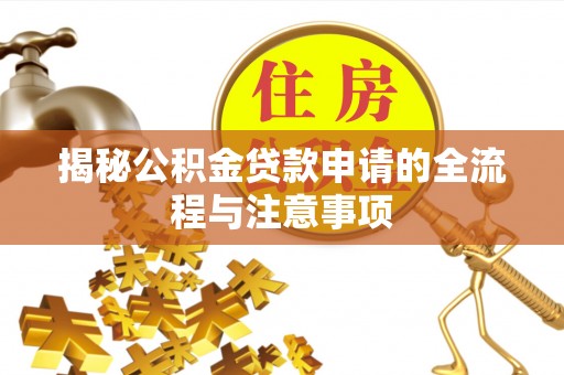 协助揭秘公积金贷款申请的全流程与注意事项