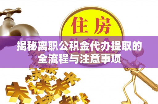 协助揭秘离职公积金代办提取的全流程与注意事项