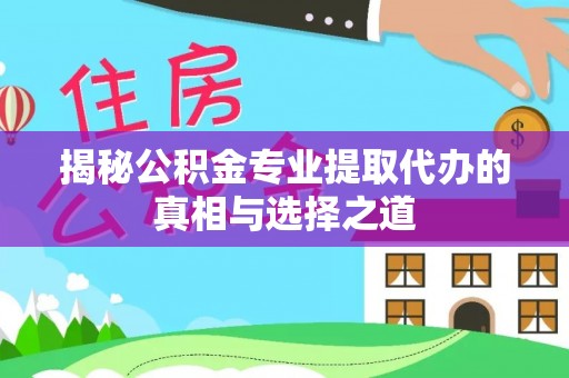 协助揭秘公积金专业提取代办的真相与选择之道