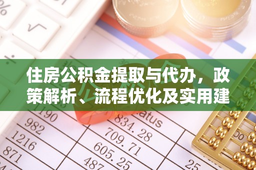 协助住房公积金提取与代办，政策解析、流程优化及实用建议
