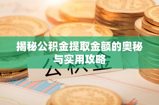 协助揭秘公积金提取金额的奥秘与实用攻略