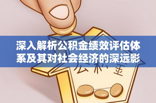 协助深入解析公积金绩效评估体系及其对社会经济的深远影响