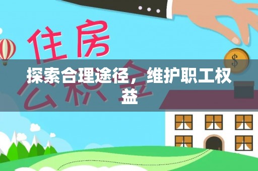 协助探索合理途径，维护职工权益