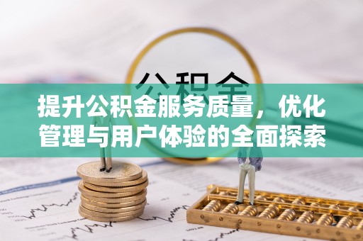 协助提升公积金服务质量，优化管理与用户体验的全面探索
