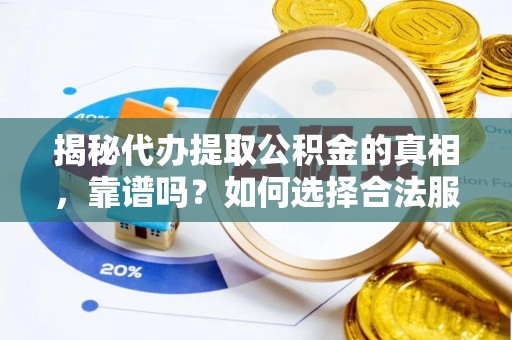 协助揭秘代办提取公积金的真相，靠谱吗？如何选择合法服务？