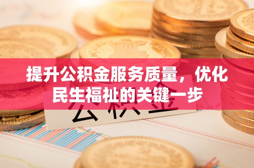 协助提升公积金服务质量，优化民生福祉的关键一步