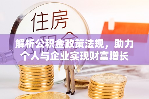 协助解析公积金政策法规，助力个人与企业实现财富增长