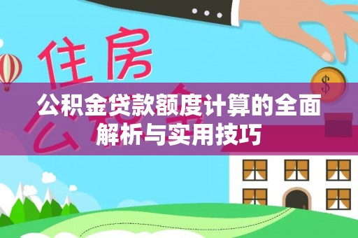 协助公积金贷款额度计算的全面解析与实用技巧