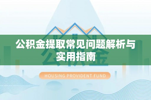协助公积金提取常见问题解析与实用指南