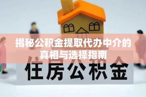 协助揭秘公积金提取代办中介的真相与选择指南