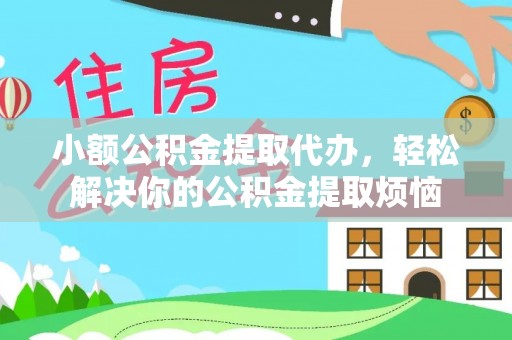 协助小额公积金提取代办，轻松解决你的公积金提取烦恼