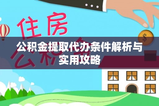 协助公积金提取代办条件解析与实用攻略