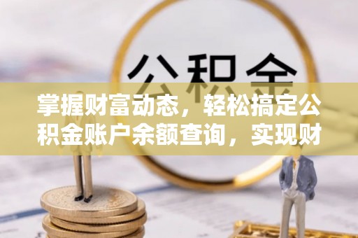 协助掌握财富动态，轻松搞定公积金账户余额查询，实现财务自由第一步