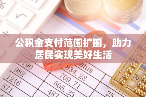 协助公积金支付范围扩围，助力居民实现美好生活