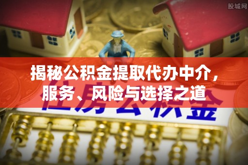 协助揭秘公积金提取代办中介，服务、风险与选择之道