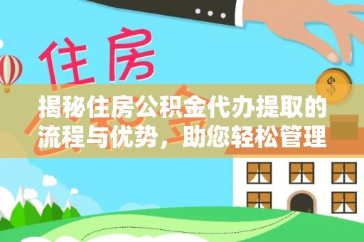 协助揭秘住房公积金代办提取的流程与优势，助您轻松管理资金