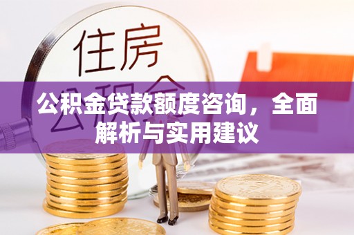 协助公积金贷款额度咨询，全面解析与实用建议